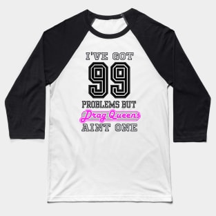 I've Got 99 Problems But DRAG QUEENS Aint One Baseball T-Shirt